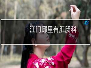 江门哪里有肛肠科