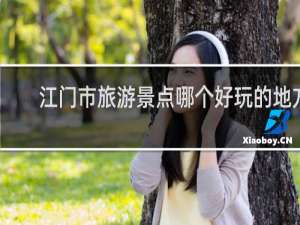 江门市旅游景点哪个好玩的地方