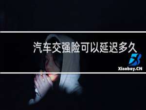 汽车交强险可以延迟多久