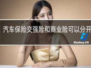 汽车保险交强险和商业险可以分开买吗