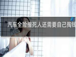 汽车全险撞死人还需要自己掏钱吗