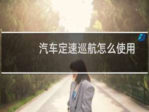 汽车定速巡航怎么使用方法（汽车定速巡航使用方法介绍）