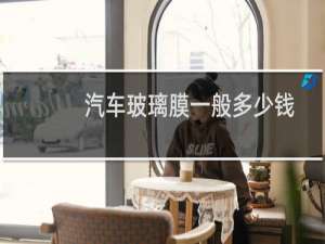 汽车玻璃膜一般多少钱