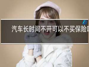 汽车长时间不开可以不买保险吗