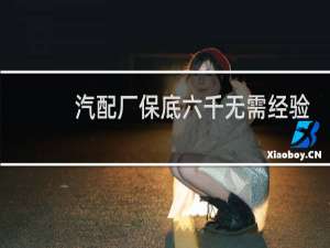 汽配厂保底六千无需经验