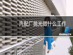 汽配厂抛光做什么工作