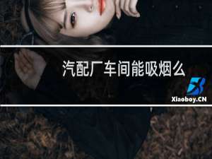 汽配厂车间能吸烟么