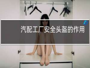 汽配工厂安全头盔的作用