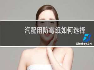 汽配用防霉纸如何选择