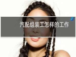 汽配组装工怎样的工作