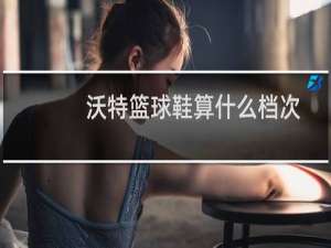 沃特篮球鞋算什么档次