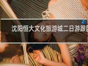 沈阳恒大文化旅游城二日游跟团