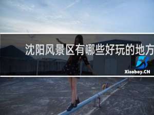 沈阳风景区有哪些好玩的地方