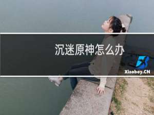 沉迷原神怎么办