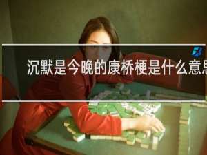 沉默是今晚的康橋梗是什么意思？女孩子說(shuō)沉默是今晚的康橋表達(dá)什么意思什么梗