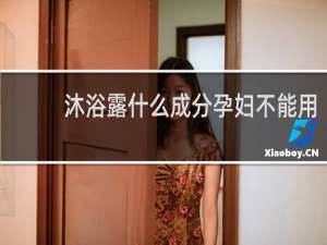 沐浴露什么成分孕妇不能用