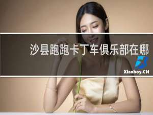 沙县跑跑卡丁车俱乐部在哪