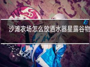 沙滩农场怎么放洒水器星露谷物语