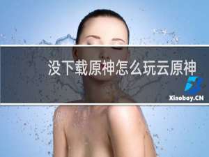 没下载原神怎么玩云原神