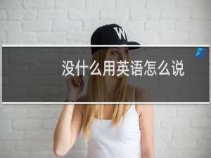 没什么用英语怎么说