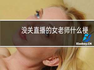 没关直播的女老师什么梗