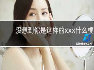 没想到你是这样的xxx什么梗