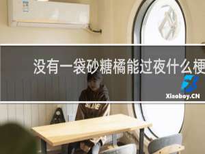 没有一袋砂糖橘能过夜什么梗，没有一袋砂糖橘能过夜是什么意思？什么梗