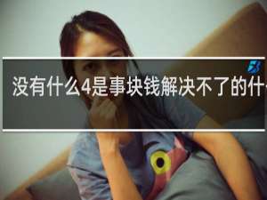 没有什么4是事块钱解决不了的什么梗