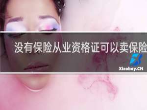 没有保险从业资格证可以卖保险吗