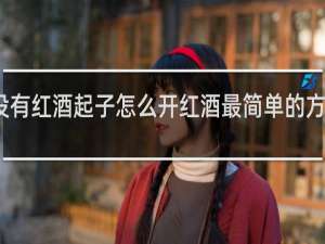 没有红酒起子怎么开红酒最简单的方法知乎