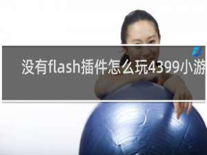 没有flash插件怎么玩4399小游戏