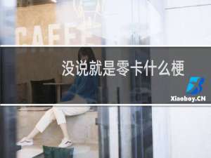 没说就是零卡什么梗，没说就是零卡是什么意思？什么梗