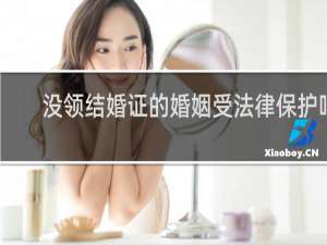 没领结婚证的婚姻受法律保护吗