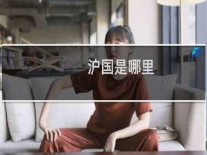 沪国是哪里-沪国什么梗-「鲸吼梗百科」
