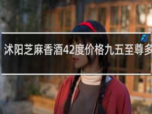 沭阳芝麻香酒42度价格九五至尊多少钱