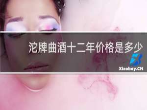 沱牌曲酒十二年价格是多少