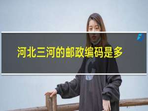 河北三河的邮政编码是多少