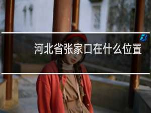 河北省张家口在什么位置