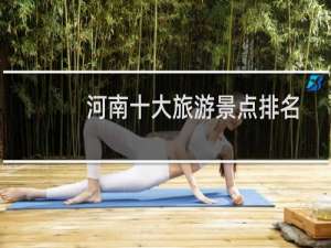 河南十大旅游景点排名榜（河南十大旅游景点排名一览）