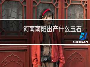 河南南阳出产什么玉石