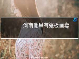 河南哪里有瓷板画卖