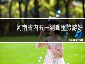 河南省内五一到哪里旅游好