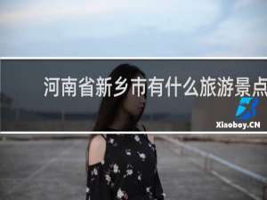 河南省新乡市有什么旅游景点