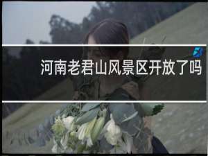 河南老君山风景区开放了吗