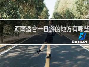 河南适合一日游的地方有哪些