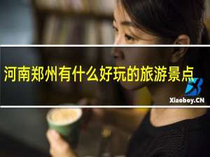 河南郑州有什么好玩的旅游景点