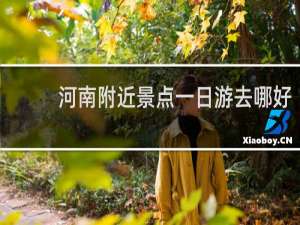 河南附近景点一日游去哪好