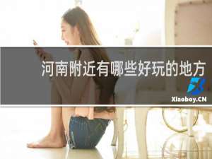 河南附近有哪些好玩的地方