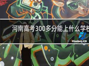 河南高考300多分能上什么学校