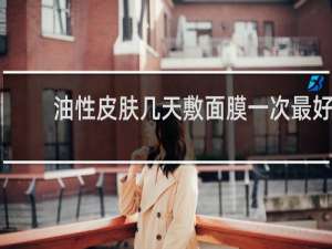 油性皮肤几天敷面膜一次最好